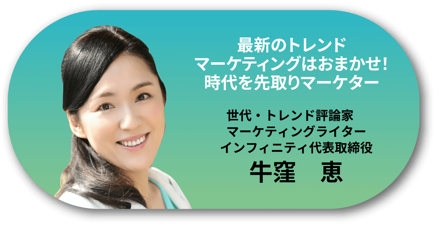 最新のトレンドマーケティングはおまかせ！時代を先取りマーケター。最新のトレンドマーケティングはおまかせ！時代を先取りマーケター。世代・トレンド評論家。マーケティングライター。インフィニティ代表取締役 牛窪　恵