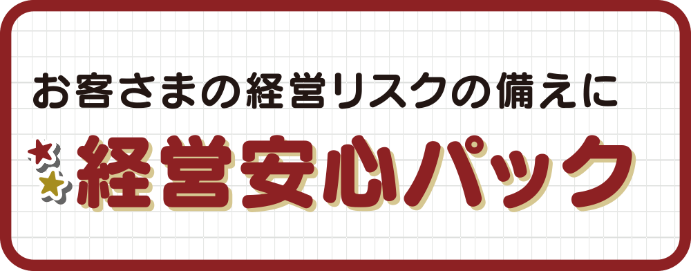 お客さまの経営リスクの備えに。経営安心パック